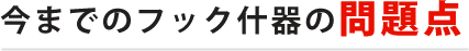 今までのフック什器の問題点